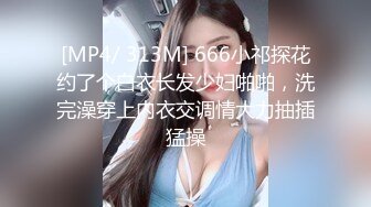 [MP4/ 313M] 666小祁探花约了个白衣长发少妇啪啪，洗完澡穿上内衣交调情大力抽插猛操