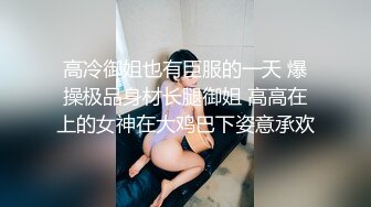 高冷御姐也有臣服的一天 爆操极品身材长腿御姐 高高在上的女神在大鸡巴下姿意承欢