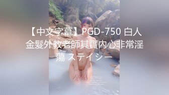 【中文字幕】PGD-750 白人金髮外教老師其實內心非常淫蕩 ステイシー