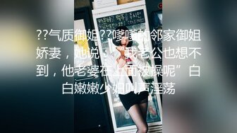 ??气质御姐??嗲嗲的邻家御姐娇妻，她说：“我老公也想不到，他老婆在上面被操呢”白白嫩嫩少妇叫声淫荡