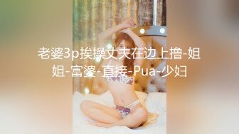 老婆3p挨操丈夫在边上撸-姐姐-富婆-直接-Pua-少妇