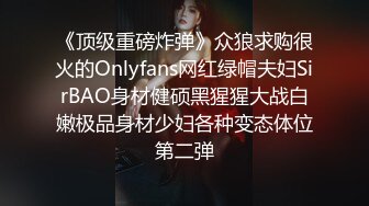 《顶级重磅炸弹》众狼求购很火的Onlyfans网红绿帽夫妇SirBAO身材健硕黑猩猩大战白嫩极品身材少妇各种变态体位第二弹