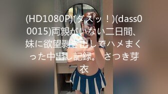 (HD1080P)(ダスッ！)(dass00015)両親がいない二日間、妹に欲望剥き出しでハメまくった中出し記録。 さつき芽衣