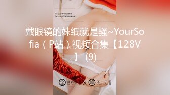 戴眼镜的妹纸就是骚~YourSofia（P站）视频合集【128V】 (9)