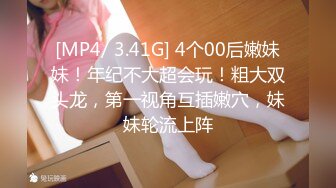 [MP4/ 3.41G] 4个00后嫩妹妹！年纪不大超会玩！粗大双头龙，第一视角互插嫩穴，妹妹轮流上阵