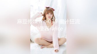 麻豆传媒 mt-035 蜜汁狂流肉便器-alice