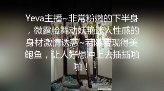 Yeva主播~非常粉嫩的下半身，微露脸舞动妖艳迷人性感的身材激情诱惑~若隐若现得美鲍鱼，让人好想冲上去插插啪啪！