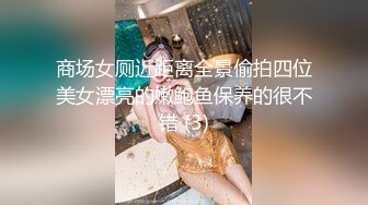 商场女厕近距离全景偷拍四位美女漂亮的嫩鲍鱼保养的很不错 (3)