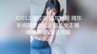 JD012.张芸熙 精东播报 精东新闻播报台玩弄巨乳女主播.精东影业x麻豆传媒