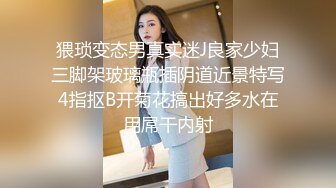 猥琐变态男真实迷J良家少妇三脚架玻璃瓶插阴道近景特写4指抠B开菊花搞出好多水在用屌干内射