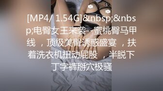 [MP4/ 1.54G]&nbsp;&nbsp;电臀女王来袭--蜜桃臀马甲线 ，顶级美臀诱惑盛宴 ，扶着洗衣机扭动屁股 ，半脱下丁字裤掰穴极骚