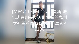 [MP4/1170M]12/17最新 珠宝店导购美女天价外购丝高制大神黑丝盛筵系列完结篇VIP1196