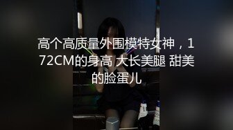 高个高质量外围模特女神，172CM的身高 大长美腿 甜美的脸蛋儿