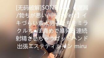 [无码破解]SONE-383 【遅漏/勃ちが悪い/中折れ/etc】イキづらい素人男子たちをミラクルち●ぽ責めで暴発＆連続射精させちゃうゴッドハンド出張エステティシャン miru