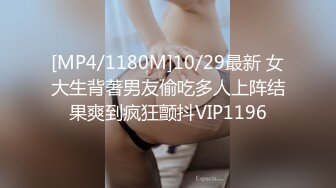 [MP4/1180M]10/29最新 女大生背著男友偷吃多人上阵结果爽到疯狂颤抖VIP1196