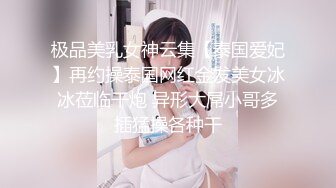 极品美乳女神云集【泰国爱妃】再约操泰国网红金发美女冰冰莅临干炮 异形大屌小哥多插猛操各种干