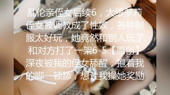 乱伦亲侄女后续6，大眼萝莉侄女被调教成了性奴，各种制服太好玩，她竟然和别人玩了 和对方打了一架6-5【原创】深夜被我的侄女舔醒，抱着我的脚一顿舔，想让我操她奖励