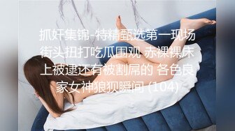 抓奸集锦-特精甄选第一现场街头扭打吃瓜围观 赤裸裸床上被逮还有被割屌的 各色良家女神狼狈瞬间 (104)