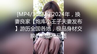 [MP4/308MB]2024年，换妻良家【炮库小王子夫妻发布】游历全国各地，极品身材交换的都是高品质