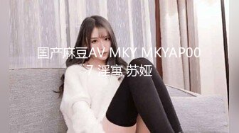 国产麻豆AV MKY MKYAP007 淫寓 苏娅