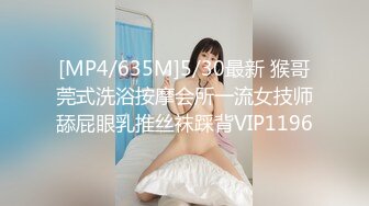 [MP4/635M]5/30最新 猴哥莞式洗浴按摩会所一流女技师舔屁眼乳推丝袜踩背VIP1196