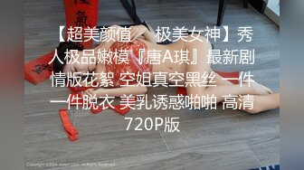 【超美颜值❤️极美女神】秀人极品嫩模『唐A琪』最新剧情版花絮 空姐真空黑丝 一件一件脱衣 美乳诱惑啪啪 高清720P版