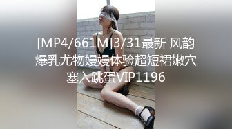 [MP4/661M]3/31最新 风韵爆乳尤物嫚嫚体验超短裙嫩穴塞入跳蛋VIP1196