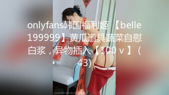 onlyfans韩国福利姬 【belle199999】黄瓜道具蔬菜自慰白浆，异物插入【100 v 】 (43)