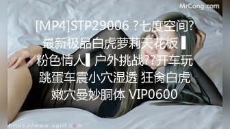 [MP4]STP29006 ?七度空间? 最新极品白虎萝莉天花板 ▌粉色情人▌户外挑战??开车玩跳蛋车震小穴湿透 狂肏白虎嫩穴曼妙胴体 VIP0600