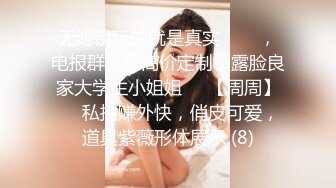 无滤镜玩的就是真实▶▶▶，电报群土豪高价定制，露脸良家大学生小姐姐♡♥【周周】♡♥私拍赚外快，俏皮可爱，道具紫薇形体展示 (8)