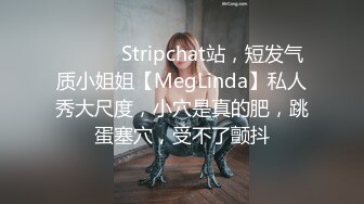 ❤️ ❤️Stripchat站，短发气质小姐姐【MegLinda】私人秀大尺度，小穴是真的肥，跳蛋塞穴，受不了颤抖