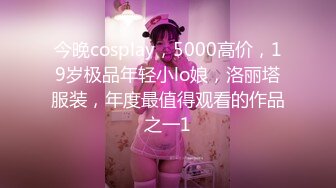 今晚cosplay，5000高价，19岁极品年轻小lo娘，洛丽塔服装，年度最值得观看的作品之一1