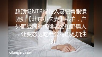 超顶级NTR绿帽人妻肥臀眼镜骚妇【北京小夫妻】私拍，户外野战同时伺候老公和野男人，让变态男吃老公鸡巴她加油 (3)