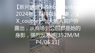 【新片速遞】&nbsp;&nbsp;2024年，推特极品人妻，【X_couple】，大胆人前户外露出，从商场到公园都是她的身影，强烈反差感[352M/MP4/05:11]