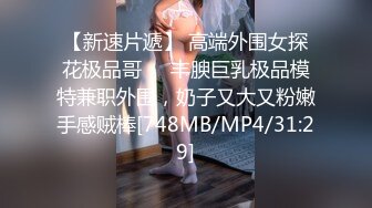 【新速片遞】 高端外围女探花极品哥❤️丰腴巨乳极品模特兼职外围，奶子又大又粉嫩手感贼棒[748MB/MP4/31:29]