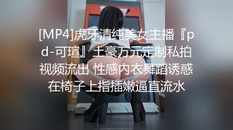 [MP4]虎牙清纯美女主播『pd-可瑄』土豪万元定制私拍视频流出 性感内衣舞蹈诱惑在椅子上指插嫩逼直流水