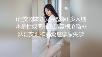 (淫交剧本杀) (完整版) 多人剧本杀性奴同化改造巨根沦陷排队淫交泄欲高潮痉挛尿失禁