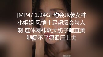 [MP4/ 1.94G] 约会JK装女神小姐姐 风情十足超级会勾人啊 连体网袜软大奶子笔直美腿受不了狠狠压上去