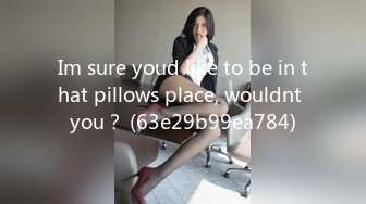 Im sure youd like to be in that pillows place, wouldnt you？ (63e29b99ea784)