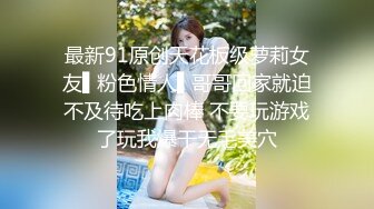 最新91原创天花板级萝莉女友▌粉色情人▌哥哥回家就迫不及待吃上肉棒 不要玩游戏了玩我爆干无毛美穴