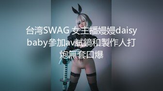 台湾SWAG 女主播嫚嫚daisybaby參加av試鏡和製作人打炮無套口爆